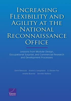 Increasing Flexibility and Agility at the National Reconnaissance Office: Lessons from Modular Design, Occupational Surprise, and Commercial Research by Dave Baiocchi, Krista S. Langeland, D. Steven Fox