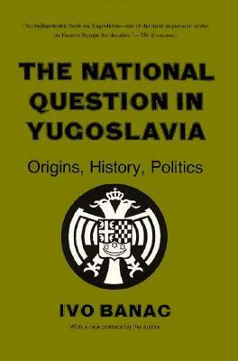 The National Question in Yugoslavia: Origins, History, Politics by Ivo Banac