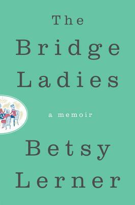 The Bridge Ladies: A Memoir by Betsy Lerner