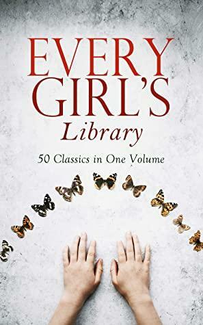 Every Girl's Library - 50 Classics in One Volume: The Greatest Novels & Stories for Young Women, Including the Biographies of the Most Famous, Defiant and Influential Women in History by Johanna Spyri, J.M. Barrie, L.T. Meade, Susan Warner, L.M. Montgomery, Frances Hodgson Burnett, E.T.A. Hoffmann, Gertrude Chandler Warner, Selma Lagerlöf, Robert Louis Stevenson, Jacob Grimm, Charles Dickens, George MacDonald, Eleanor H. Porter, L. Frank Baum, Madeleine L'Engle, Angela Brazil, Mary Mapes Dodge, Jules Verne, Louisa May Alcott, Mark Twain, Hans Christian Andersen, E. Nesbit, Martha Finley, Charlotte Brontë, Kenneth Grahame, Carolyn Wells, Dorothy Canfield Fisher, Jean Webster, Jane Austen, Kate Douglas Wiggin, Gene Stratton-Porter, Wilhelm Grimm, Lewis Carroll, Susan Coolidge