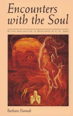 Encounters with the Soul: Active Imagination as Developed by C.G. Jung by Barbara Hannah