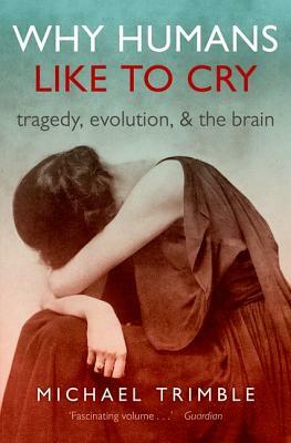 Why Humans Like to Cry: Tragedy, Evolution, and the Brain by Michael Trimble