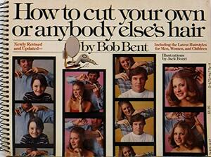 How to Cut Your Own or Anybody Else's Hair by Bob Bent