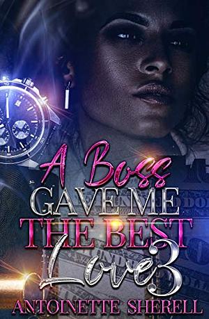 A Boss Gave Me The Best Love 3 by Antoinette Sherell