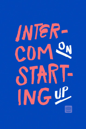 Intercom On Starting Up by Matt Hodges, Bobby Pinero, Eoghan McCabe, Des Traynor, Darragh Curran, Maggie Cohen, Karen Church, Ben McRedmond, Paul Adams, Sian Townsend