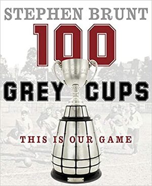 Canada's Own: A Celebration of 100 Grey Cups by Canadian Football League, Stephen Brunt