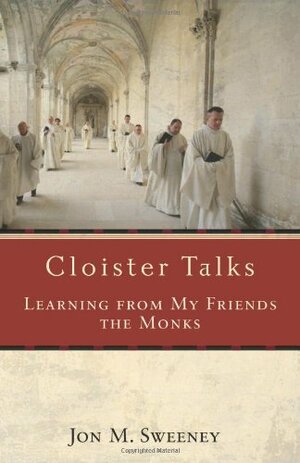 Cloister Talks: Learning from My Friends the Monks by Jon M. Sweeney