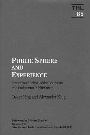 Public Sphere and Experience: Toward an Analysis of the Bourgeois and Proletarian Public Sphere by Oskar Negt, Oskar Negt, Alexander Kluge, Peter Labanyi
