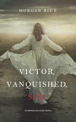 Victor, Vanquished, Son by Morgan Rice