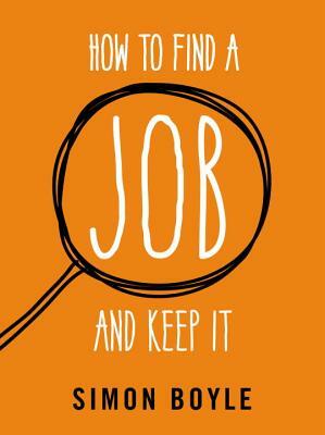 How to Find a Job and Keep It by Simon Boyle