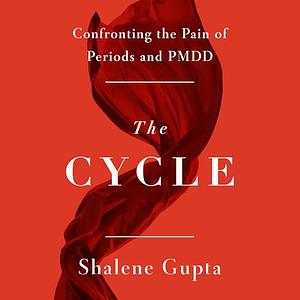 The Cycle: Confronting the Pain of Periods and PMDD by Shalene Gupta