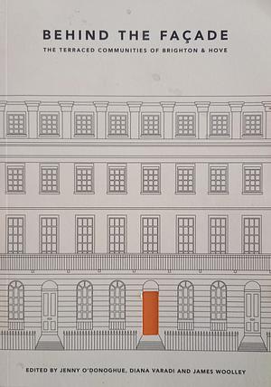 Behind The Façade: The Terraced Communities Of Brighton & Hove by James Woolley, Jenny O'Donoghue, Diana Varadi