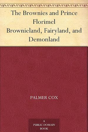 The Brownies and Prince Florimel Brownieland, Fairyland, and Demonland by Palmer Cox