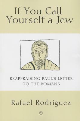 If You Call Yourself a Jew: Reappraising Paul's Letter to the Romans by Rafael Rodriguez