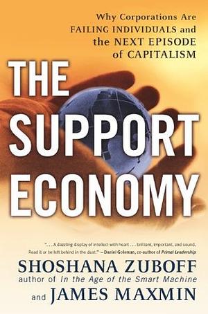 The Support Economy : Why Corporations Are Failing Individuals and the Next Episode of Capitalism by James Maxmin, Shoshana Zuboff, Shoshana Zuboff