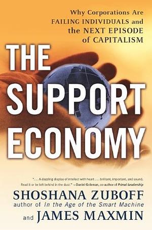 The Support Economy: Why Corporations Are Failing Individuals and the Next Episode of Capitalism by James Maxmin, Shoshana Zuboff