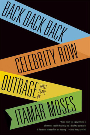 Three Plays: Back Back Back / Celebrity Row / Outrage by Itamar Moses