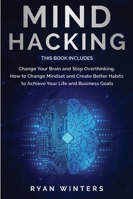 Mind Hacking: This Book Includes: Change Your Brain and Stop Overthinking. How to Change Mindset and Create Better Habits to Achieve by Ryan Winters