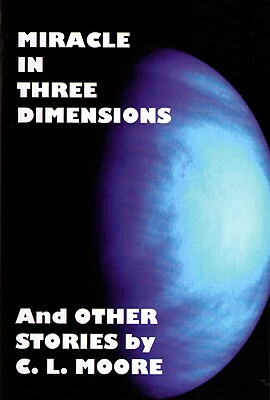 Miracle in Three Dimensions and Other Stories: The Lost Pulp Classics Vol.1 by C. L. Moore