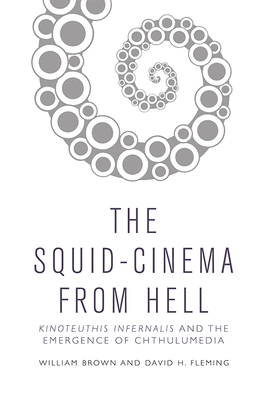 The Squid Cinema from Hell: Kinoteuthis Infernalis and the Emergence of Chthulumedia by David H. Fleming