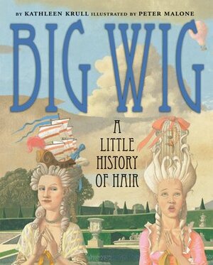 Big Wig: A Little History of Hair by Kathleen Krull, Peter Malone