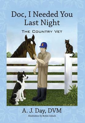 Doc, I Needed You Last Night: The Country Vet by A. J. Day DVM