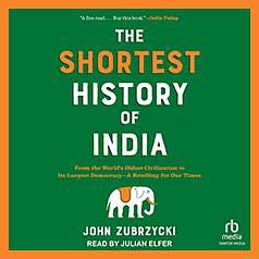 The Shortest History of India: From the World's Oldest Civilization to Its Largest Democracy--A Retelling for Our Times by John Zubrzycki, John Zubrzycki, Julian Elfer