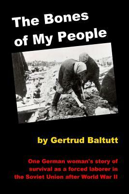 The Bones of My People: One German Woman's Story of Survival as a Forced Laborer in the Soviet Union After World War II by Gertrud Baltutt