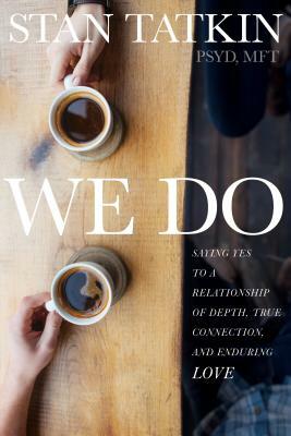 We Do: Saying Yes to a Relationship of Depth, True Connection, and Enduring Love by Stan Tatkin