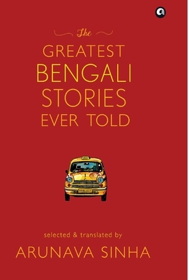 The Greatest Bengali Stories Ever Told by Arunava Sinha