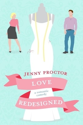 Love Redesigned: A Romantic Comedy by Jenny Proctor