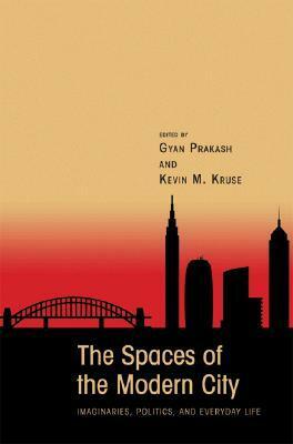 The Spaces of the Modern City: Imaginaries, Politics, and Everyday Life by Gyan Prakash