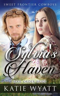 Mail Order Bride: Sylvia's Haven: Clean Historical Western Romance by Katie Wyatt