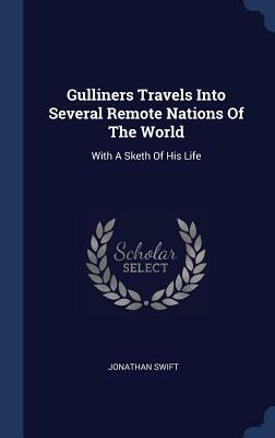 Gulliners Travels Into Several Remote Nations of the World: With a Sketh of His Life by Jonathan Swift