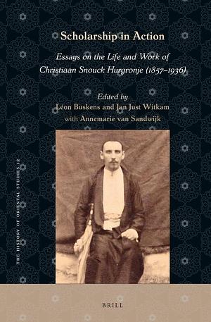 Scholarship in Action: Essays on the Life and Work of Christiaan Snouck Hurgronje by Léon Buskens, Jan Just Witkam, Annemarie van Sandwijk