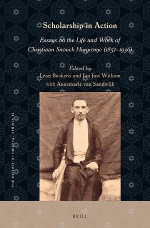 Scholarship in Action: Essays on the Life and Work of Christiaan Snouck Hurgronje by Jan Just Witkam, Léon Buskens, Annemarie van Sandwijk