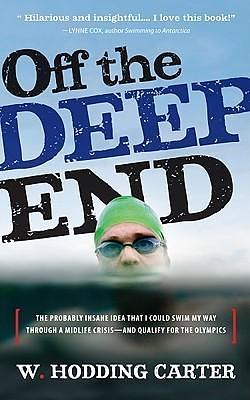 Off the Deep End: The Probably Insane Idea That I Could Swim My Way Through a Midlife Crises, And Qualify For the Olympics by W. Hodding Carter IV, W. Hodding Carter IV