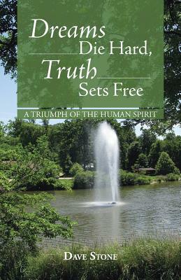Dreams Die Hard, Truth Sets Free: A Triumph of the Human Spirit by Dave Stone