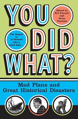 You Did What? Mad Plans and Great Historical Disasters by Bill Fawcett, Bill Fawcett, Brian M. Thomsen