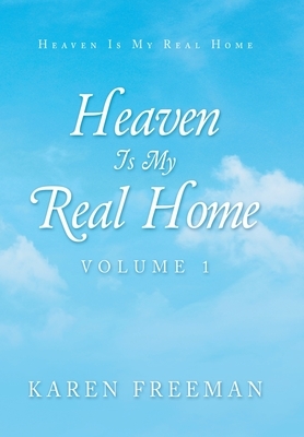 Heaven Is My Real Home: Volume 1 by Karen Freeman