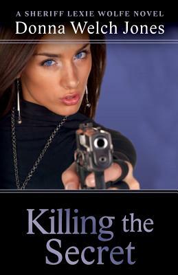 Killing the Secret: A Sheriff Lexie Wolfe Novel by Donna Welch Jones