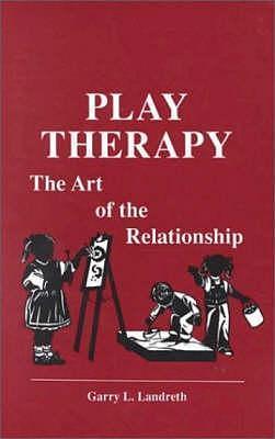 Play Therapy: The Art Of The Relationship by Garry L. Landreth, Garry L. Landreth