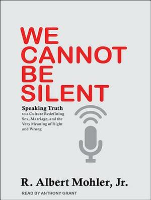 We Cannot Be Silent: Speaking Truth to a Culture Redefining Sex, Marriage, and the Very Meaning of Right and Wrong by R. Albert Mohler
