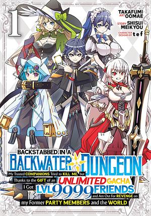 Backstabbed in a Backwater Dungeon: My Party Tried to Kill Me, But Thanks to an Infinite Gacha I Got LVL 9999 Friends and Am Out For Revenge Manga, Vol. 1 by tef, Shisui Meikyou, Takafumi Oomae