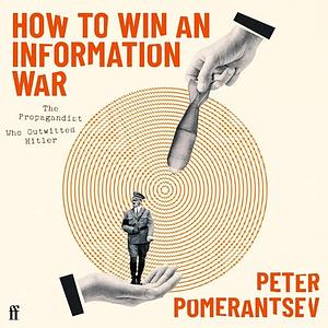 How to Win an Information War: The Propagandist Who Outwitted Hitler by Peter Pomerantsev