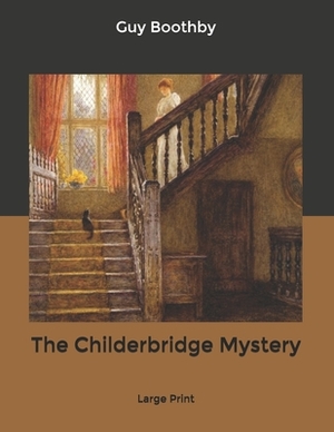 The Childerbridge Mystery: Large Print by Guy Boothby