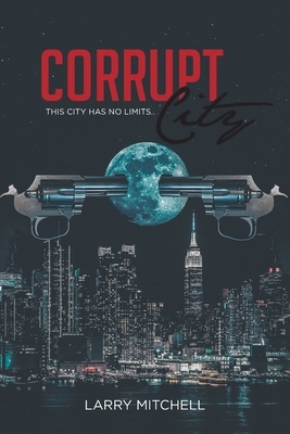 Corrupt City: This city has no limits by Larry Mitchell