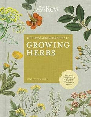 The Kew Gardener's Guide to Growing Herbs: The Art and Science to Grow Your Own Herbs by Kew Royal Botanic Gardens, Jason Ingram, Holly Farrell