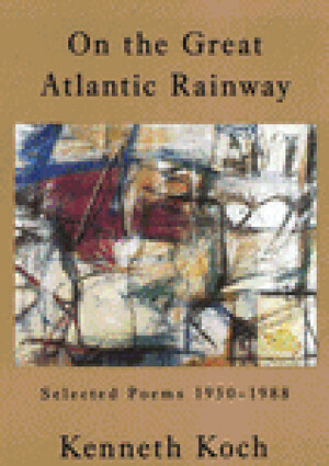 On the Great Atlantic Rainway: Selected Poems 1950-1988 by Kenneth Koch