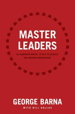 Master Leaders: Revealing Conversations with 30 Leadership Greats by George Barna